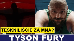 TYSON FURY: TĘSKNILIŚCIE ZA MNĄ?
